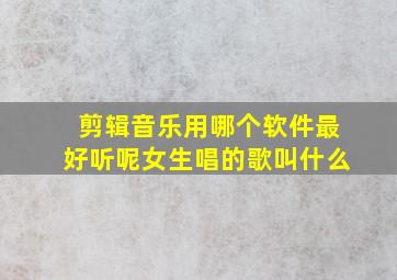 剪辑音乐用哪个软件最好听呢女生唱的歌叫什么