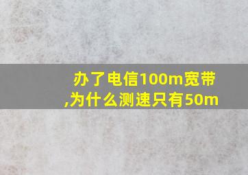 办了电信100m宽带,为什么测速只有50m