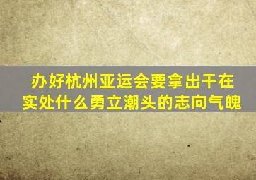 办好杭州亚运会要拿出干在实处什么勇立潮头的志向气魄