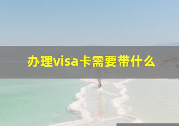 办理visa卡需要带什么