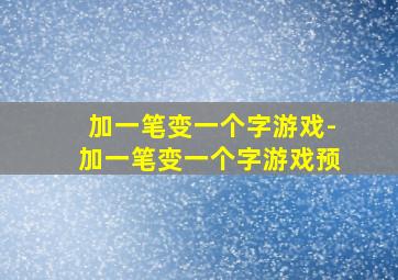 加一笔变一个字游戏-加一笔变一个字游戏预