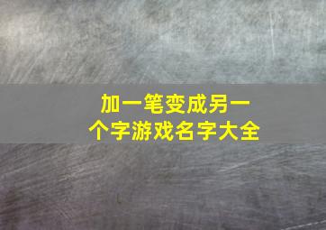 加一笔变成另一个字游戏名字大全