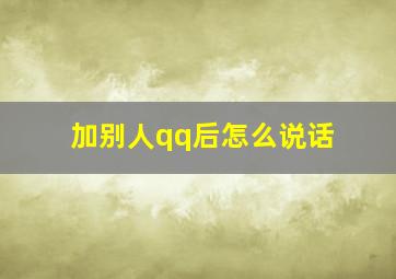 加别人qq后怎么说话