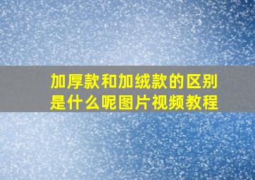 加厚款和加绒款的区别是什么呢图片视频教程