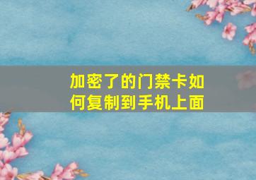 加密了的门禁卡如何复制到手机上面