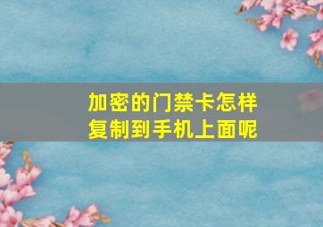 加密的门禁卡怎样复制到手机上面呢