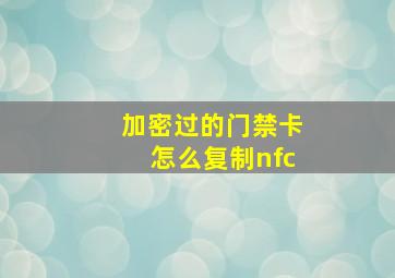 加密过的门禁卡怎么复制nfc