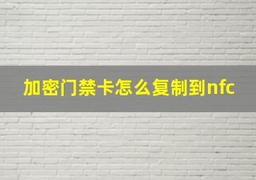 加密门禁卡怎么复制到nfc