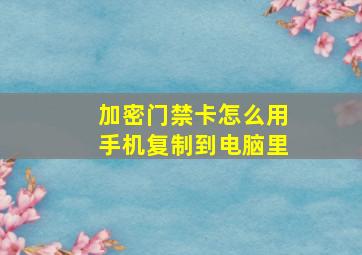 加密门禁卡怎么用手机复制到电脑里