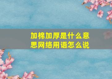 加棉加厚是什么意思网络用语怎么说