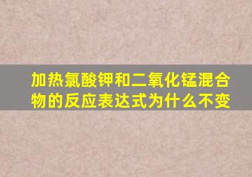 加热氯酸钾和二氧化锰混合物的反应表达式为什么不变