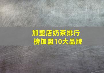 加盟店奶茶排行榜加盟10大品牌