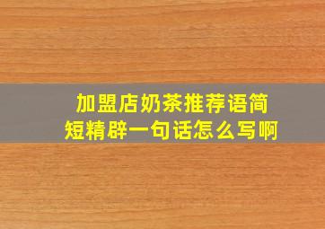 加盟店奶茶推荐语简短精辟一句话怎么写啊