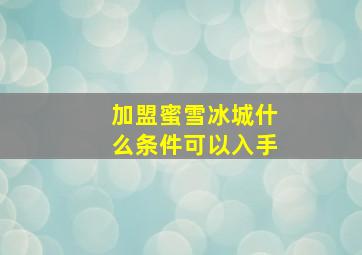 加盟蜜雪冰城什么条件可以入手