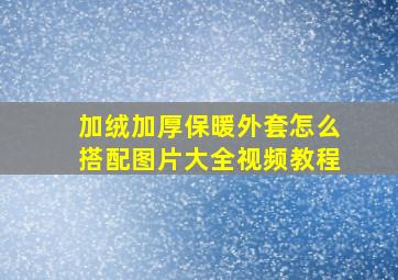 加绒加厚保暖外套怎么搭配图片大全视频教程