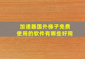 加速器国外梯子免费使用的软件有哪些好用