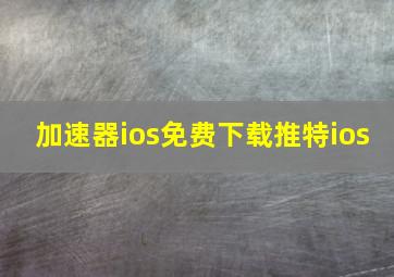 加速器ios免费下载推特ios