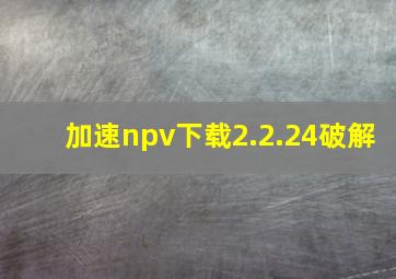 加速npv下载2.2.24破解