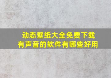 动态壁纸大全免费下载有声音的软件有哪些好用