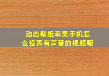 动态壁纸苹果手机怎么设置有声音的视频呢