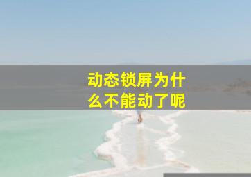 动态锁屏为什么不能动了呢