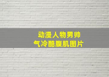 动漫人物男帅气冷酷腹肌图片