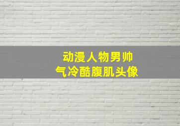 动漫人物男帅气冷酷腹肌头像