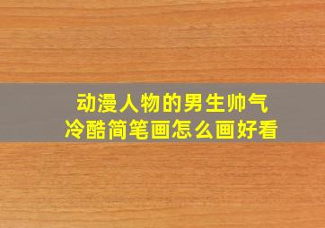 动漫人物的男生帅气冷酷简笔画怎么画好看