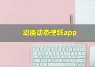 动漫动态壁纸app