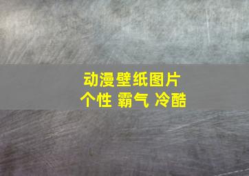 动漫壁纸图片 个性 霸气 冷酷