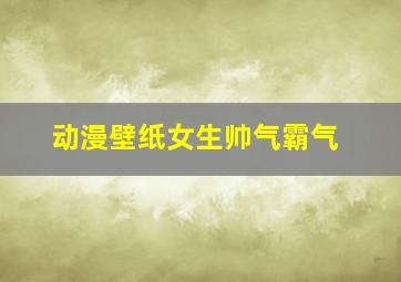 动漫壁纸女生帅气霸气