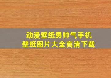 动漫壁纸男帅气手机壁纸图片大全高清下载