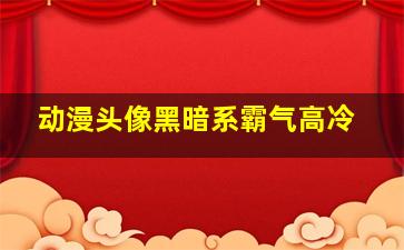 动漫头像黑暗系霸气高冷