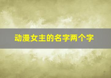 动漫女主的名字两个字