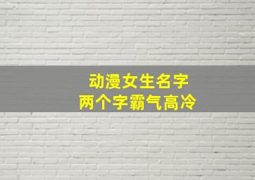 动漫女生名字两个字霸气高冷