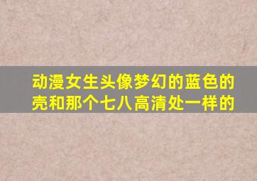 动漫女生头像梦幻的蓝色的壳和那个七八高清处一样的