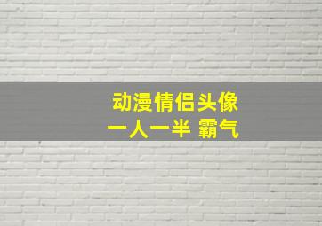 动漫情侣头像一人一半 霸气