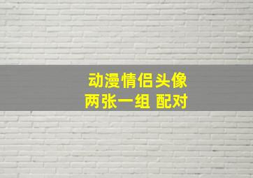 动漫情侣头像两张一组 配对