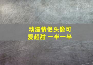 动漫情侣头像可爱超甜 一半一半