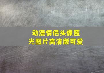 动漫情侣头像蓝光图片高清版可爱