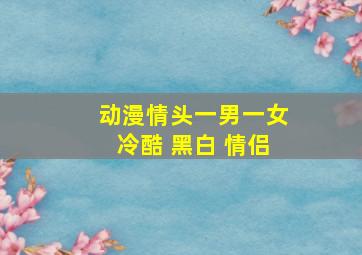 动漫情头一男一女冷酷 黑白 情侣