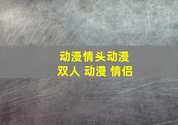 动漫情头动漫 双人 动漫 情侣