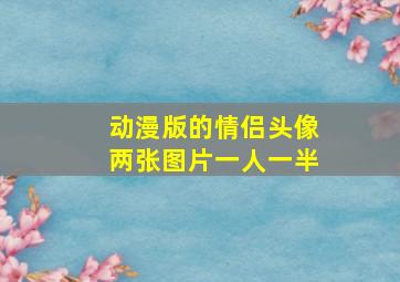 动漫版的情侣头像两张图片一人一半