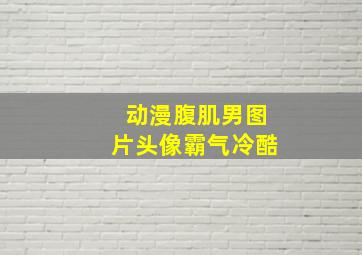 动漫腹肌男图片头像霸气冷酷