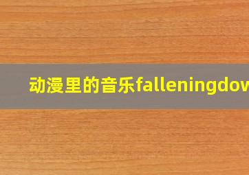 动漫里的音乐falleningdown