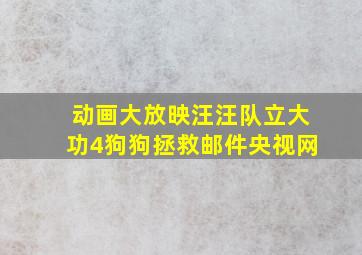 动画大放映汪汪队立大功4狗狗拯救邮件央视网