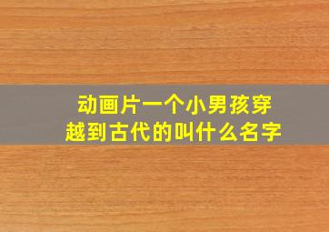 动画片一个小男孩穿越到古代的叫什么名字