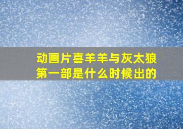 动画片喜羊羊与灰太狼第一部是什么时候出的