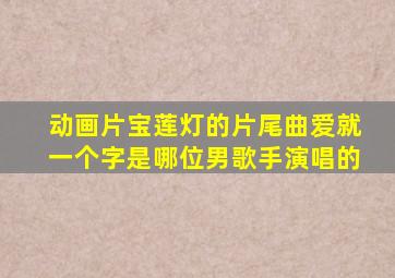 动画片宝莲灯的片尾曲爱就一个字是哪位男歌手演唱的