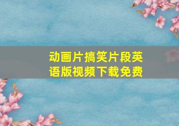 动画片搞笑片段英语版视频下载免费